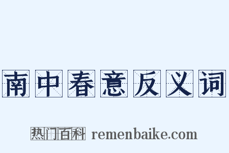 南中春意反义词是什么意思的图片